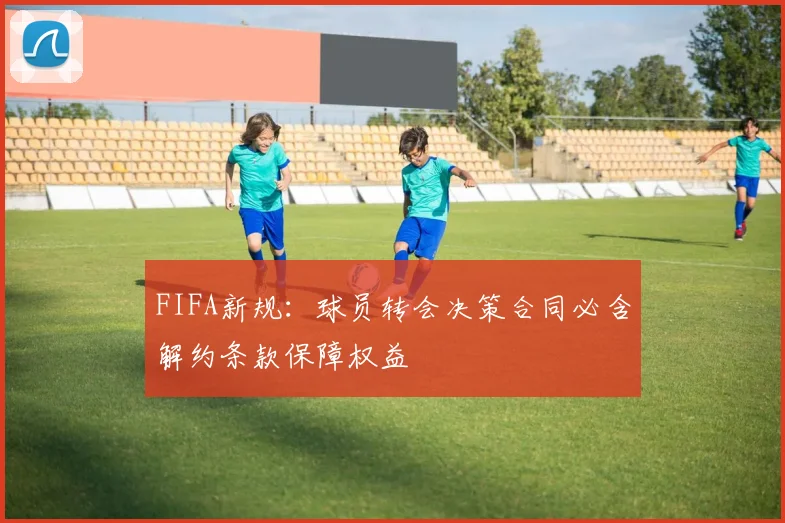 FIFA新规：球员转会决策合同必含解约条款保障权益