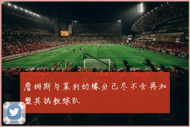 詹姆斯与莱利的缘分已尽不会再加盟其执教球队