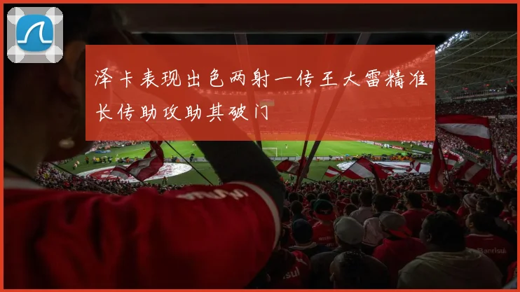泽卡表现出色两射一传王大雷精准长传助攻助其破门