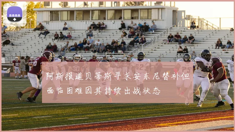 阿斯报道贝蒂斯寻求安东尼替补但面临困难因其持续出战状态
