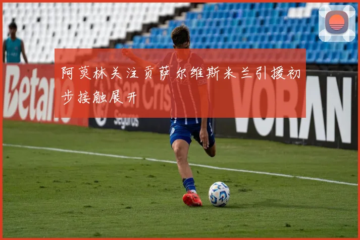 阿莫林关注贡萨尔维斯米兰引援初步接触展开