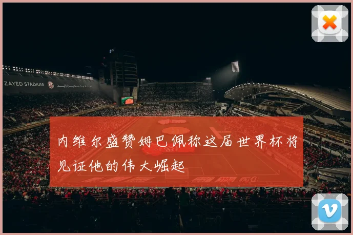 内维尔盛赞姆巴佩称这届世界杯将见证他的伟大崛起