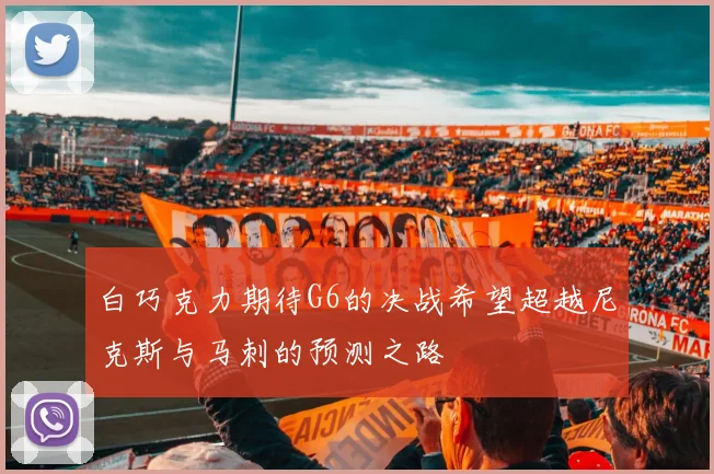 白巧克力期待G6的决战希望超越尼克斯与马刺的预测之路