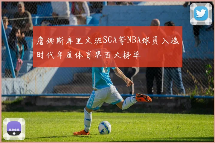 詹姆斯库里文班SGA等NBA球员入选时代年度体育界百大榜单