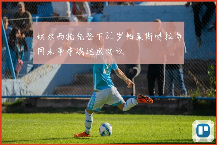 切尔西抢先签下21岁帕莱斯特拉与国米争夺战达成协议
