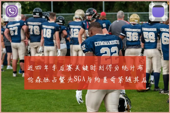 近四年季后赛关键时刻得分统计布伦森独占鳌头SGA与约基奇紧随其后